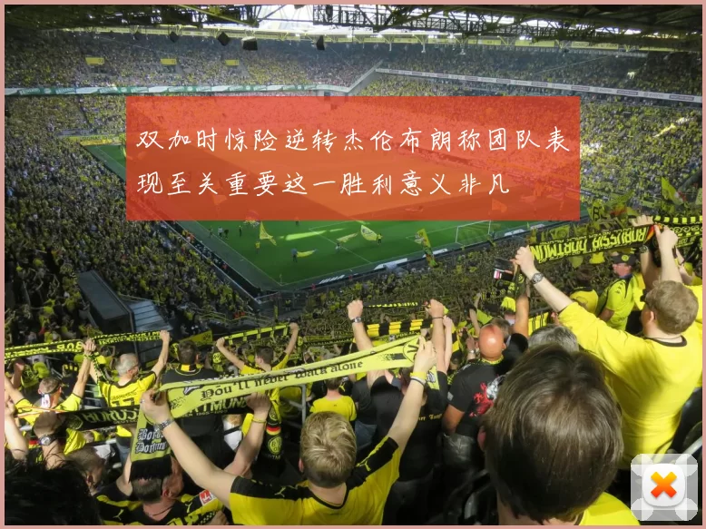 双加时惊险逆转杰伦布朗称团队表现至关重要这一胜利意义非凡