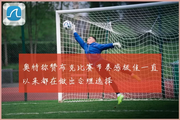 奥特称赞布克比赛节奏感极佳一直以来都在做出合理选择
