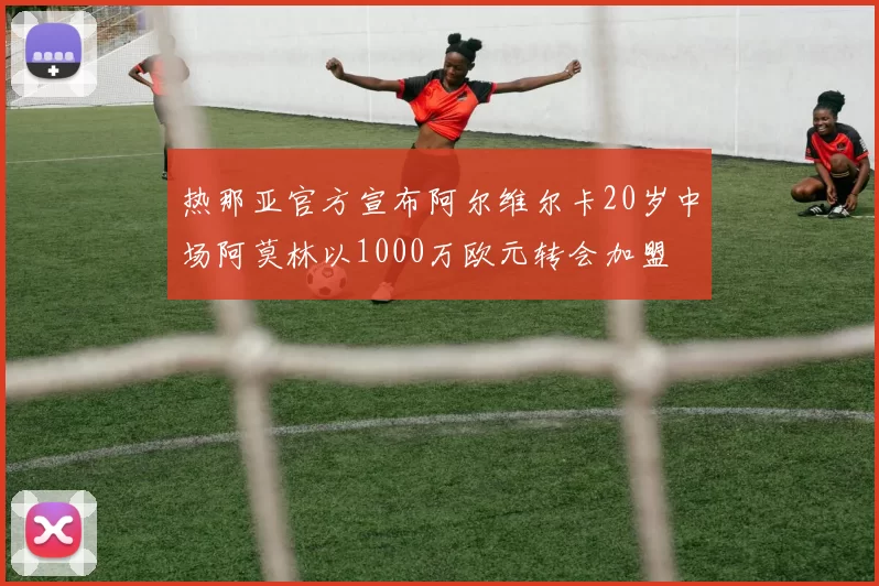热那亚官方宣布阿尔维尔卡20岁中场阿莫林以1000万欧元转会加盟