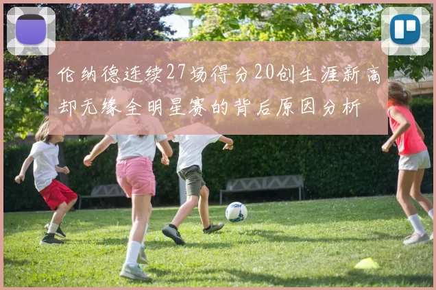 伦纳德连续27场得分20创生涯新高却无缘全明星赛的背后原因分析