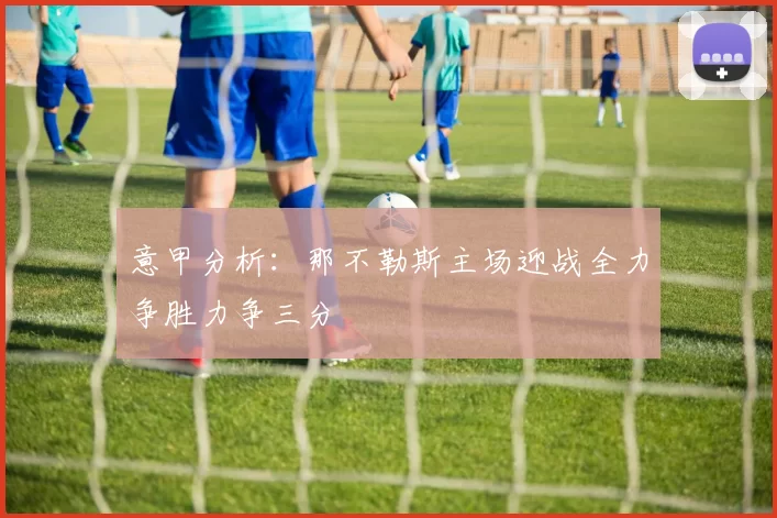 意甲分析：那不勒斯主场迎战全力争胜力争三分