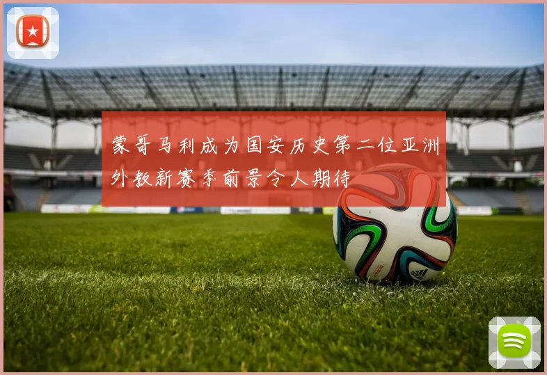 蒙哥马利成为国安历史第二位亚洲外教新赛季前景令人期待