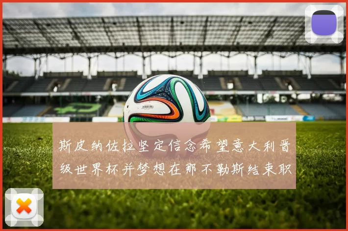 斯皮纳佐拉坚定信念希望意大利晋级世界杯并梦想在那不勒斯结束职业生涯
